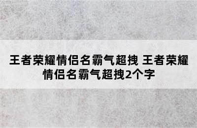 王者荣耀情侣名霸气超拽 王者荣耀情侣名霸气超拽2个字